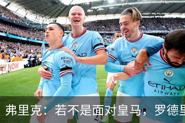 弗里克：若不是面对皇马，罗德里今天会首发